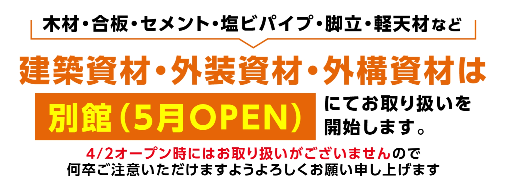木材・合板・セメント・塩ビパイプ・脚立・軽天材など建築資材・外装資材・外構資材は別館（5月OPEN）にてお取り扱いを開始します。