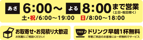 あさ6:00〜よる8:00まで営業（土日・祝日除く）。お取り寄せ・御見積もり大歓迎。ドリンク早朝1杯無料